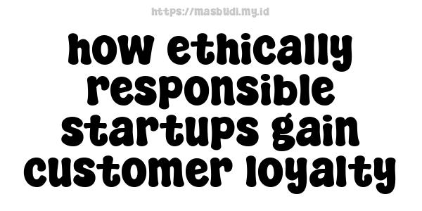 how ethically responsible startups gain customer loyalty