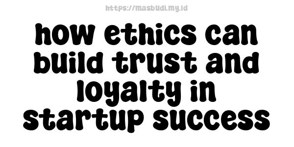 how ethics can build trust and loyalty in startup success