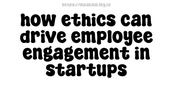 how ethics can drive employee engagement in startups