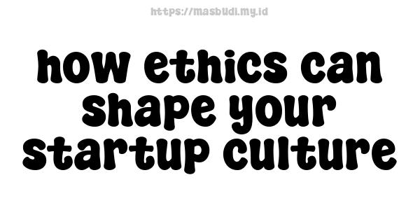 how ethics can shape your startup culture