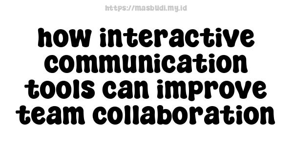 how interactive communication tools can improve team collaboration