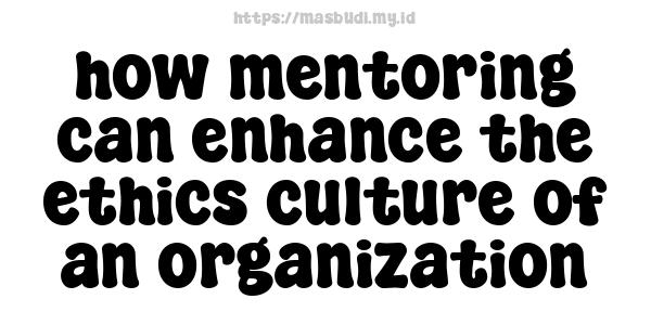 how mentoring can enhance the ethics culture of an organization