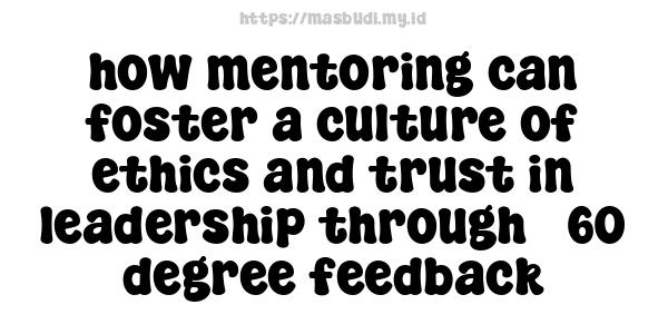 how mentoring can foster a culture of ethics and trust in leadership through 360-degree feedback