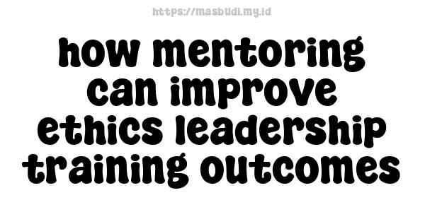 how mentoring can improve ethics leadership training outcomes