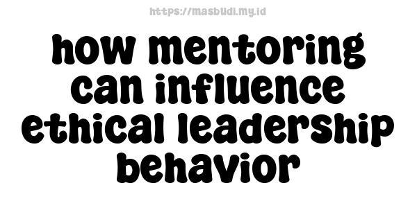 how mentoring can influence ethical leadership behavior