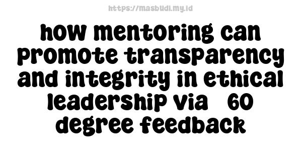 how mentoring can promote transparency and integrity in ethical leadership via 360-degree feedback