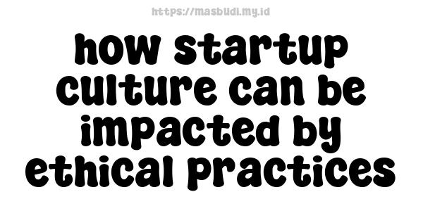 how startup culture can be impacted by ethical practices