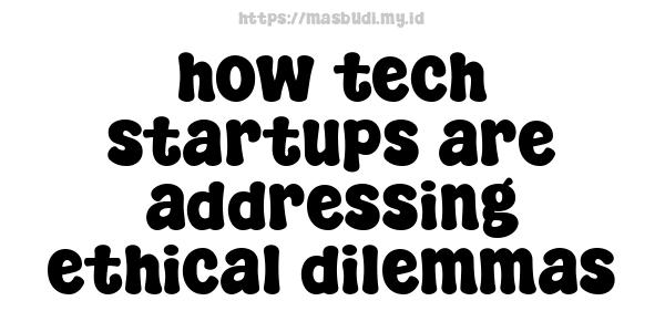 how tech startups are addressing ethical dilemmas