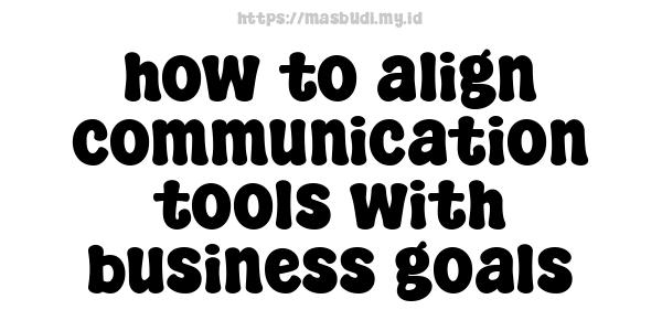 how to align communication tools with business goals