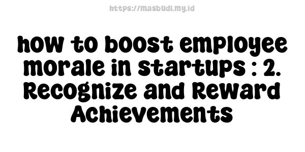 how to boost employee morale in startups : 2. Recognize and Reward Achievements