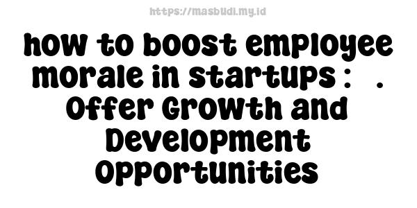 how to boost employee morale in startups : 3. Offer Growth and Development Opportunities