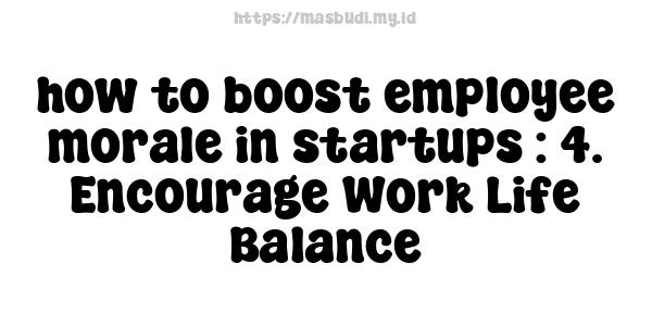 how to boost employee morale in startups : 4. Encourage Work-Life Balance