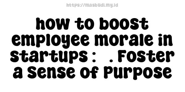 how to boost employee morale in startups : 5. Foster a Sense of Purpose