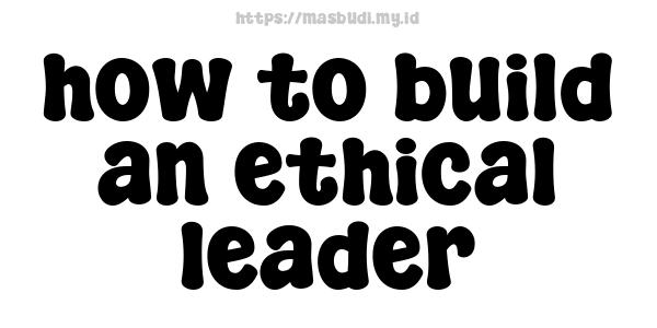 how to build an ethical leader