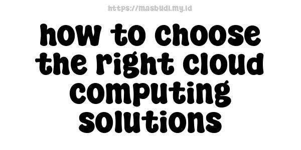 how to choose the right cloud computing solutions