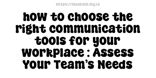 how to choose the right communication tools for your workplace : Assess Your Team’s Needs