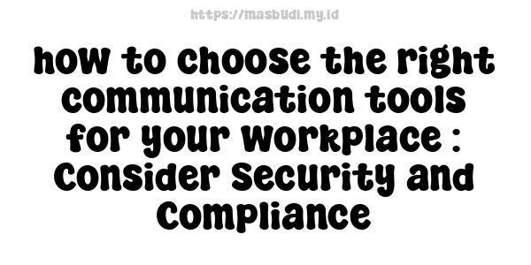 how to choose the right communication tools for your workplace : Consider Security and Compliance