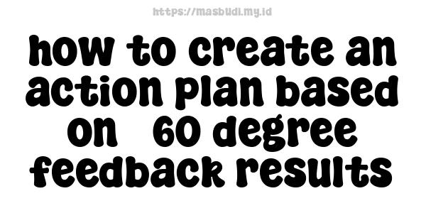 how to create an action plan based on 360-degree feedback results