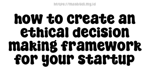 how to create an ethical decision-making framework for your startup