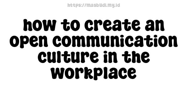 how to create an open communication culture in the workplace