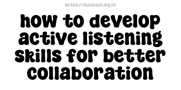 how to develop active listening skills for better collaboration