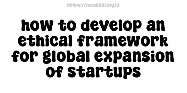 how to develop an ethical framework for global expansion of startups