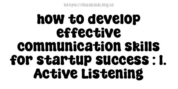 how to develop effective communication skills for startup success : 1. Active Listening