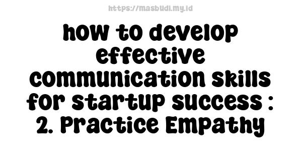 how to develop effective communication skills for startup success : 2. Practice Empathy