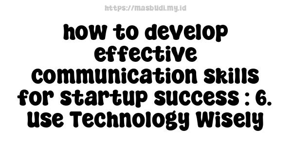 how to develop effective communication skills for startup success : 6. Use Technology Wisely