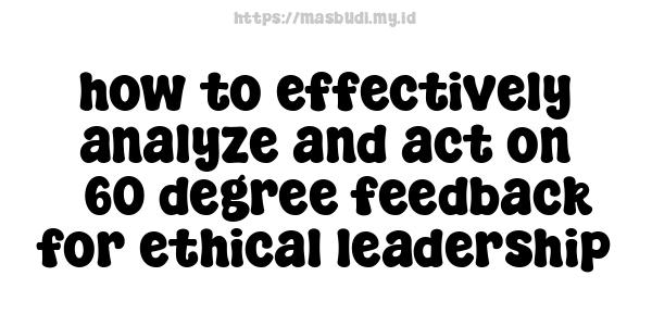 how to effectively analyze and act on 360-degree feedback for ethical leadership