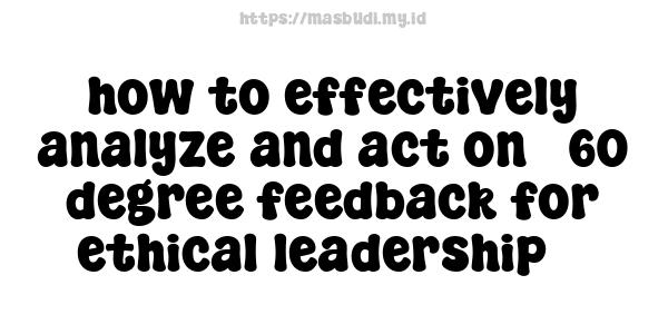 how to effectively analyze and act on 360-degree feedback for ethical leadership 5