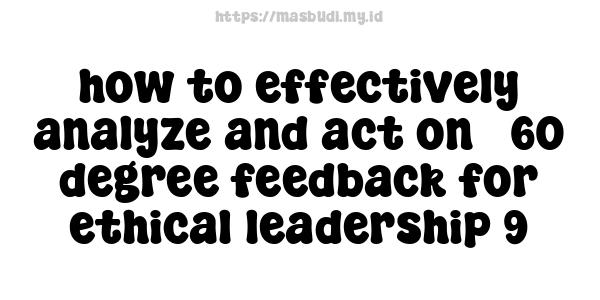 how to effectively analyze and act on 360-degree feedback for ethical leadership 9