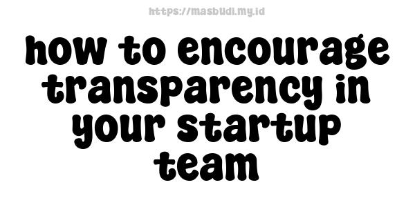 how to encourage transparency in your startup team