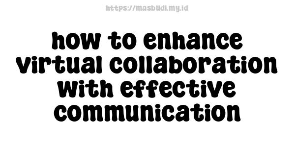 how to enhance virtual collaboration with effective communication