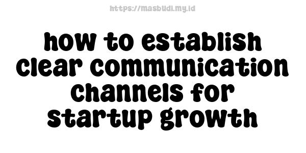 how to establish clear communication channels for startup growth