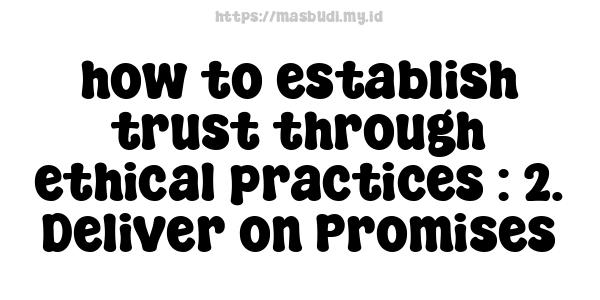 how to establish trust through ethical practices : 2. Deliver on Promises