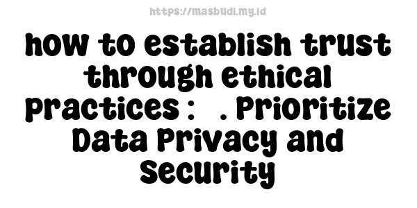 how to establish trust through ethical practices : 5. Prioritize Data Privacy and Security