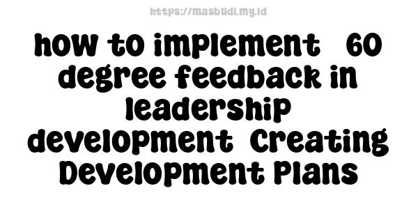 how to implement 360-degree feedback in leadership development -Creating Development Plans