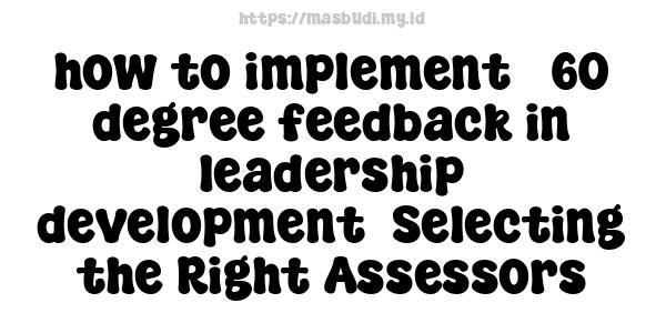 how to implement 360-degree feedback in leadership development -Selecting the Right Assessors