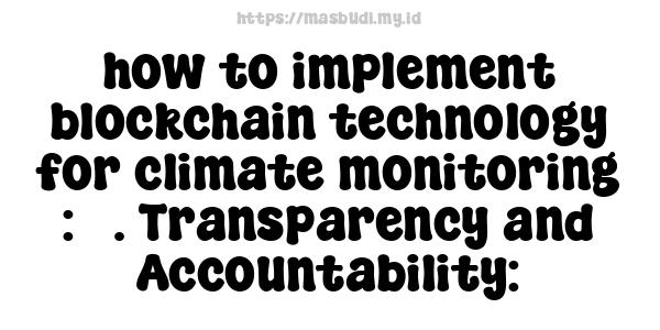 how to implement blockchain technology for climate monitoring : 5. Transparency and Accountability: