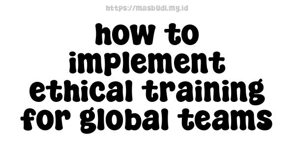 how to implement ethical training for global teams