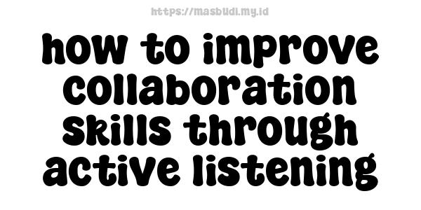 how to improve collaboration skills through active listening