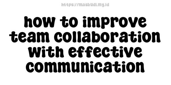 how to improve team collaboration with effective communication