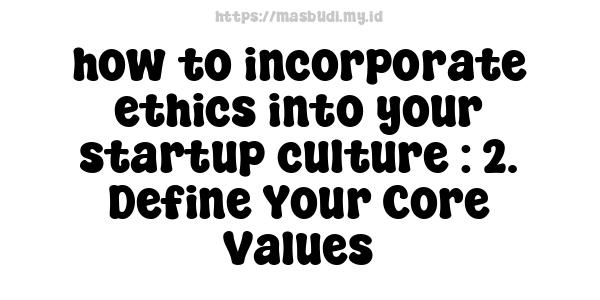 how to incorporate ethics into your startup culture : 2. Define Your Core Values