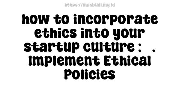 how to incorporate ethics into your startup culture : 3. Implement Ethical Policies