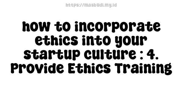 how to incorporate ethics into your startup culture : 4. Provide Ethics Training