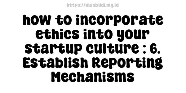 how to incorporate ethics into your startup culture : 6. Establish Reporting Mechanisms