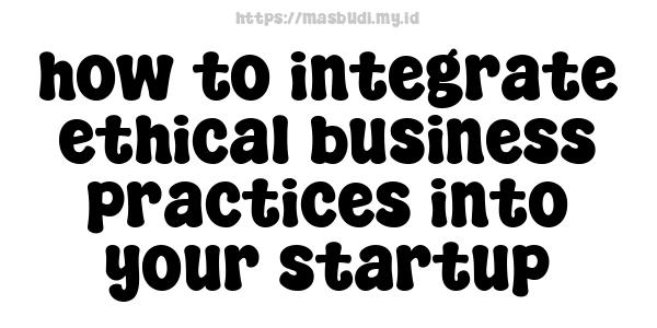 how to integrate ethical business practices into your startup