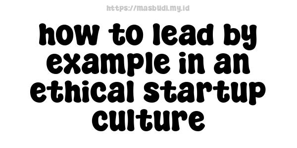 how to lead by example in an ethical startup culture