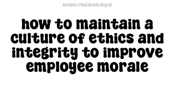 how to maintain a culture of ethics and integrity to improve employee morale